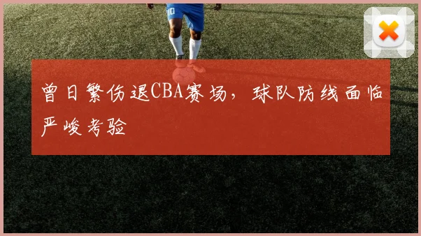 曾日繁伤退CBA赛场，球队防线面临严峻考验