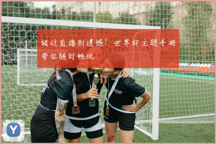 错过直播别遗憾！世界杯主题手游带你随时畅玩