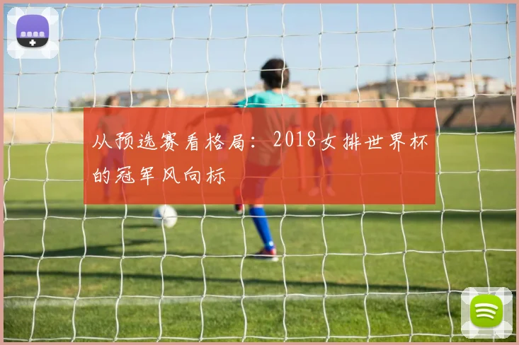 从预选赛看格局：2018女排世界杯的冠军风向标