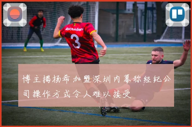 博主揭杨希加盟深圳内幕称经纪公司操作方式令人难以接受