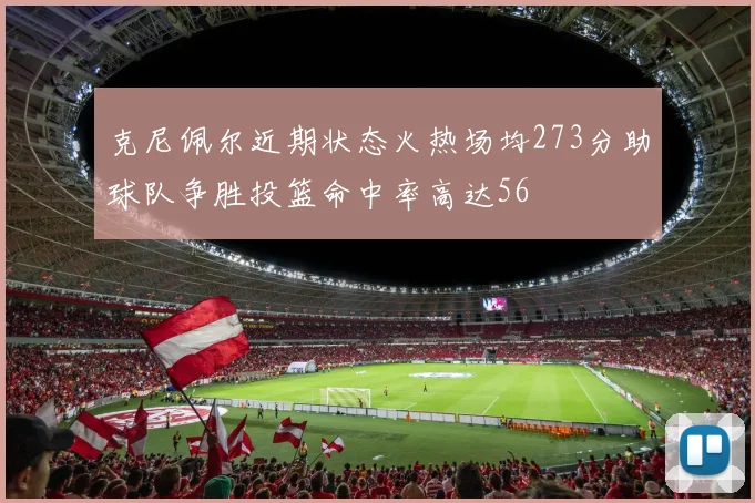 克尼佩尔近期状态火热场均273分助球队争胜投篮命中率高达56