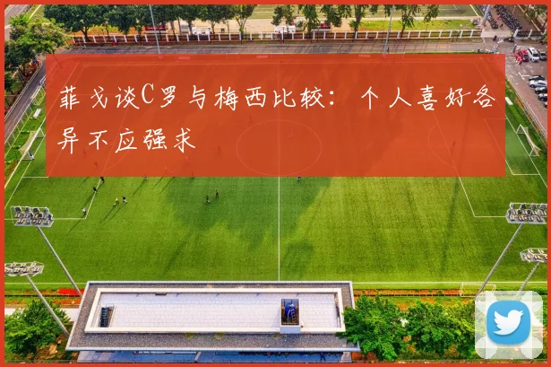 菲戈谈C罗与梅西比较：个人喜好各异不应强求