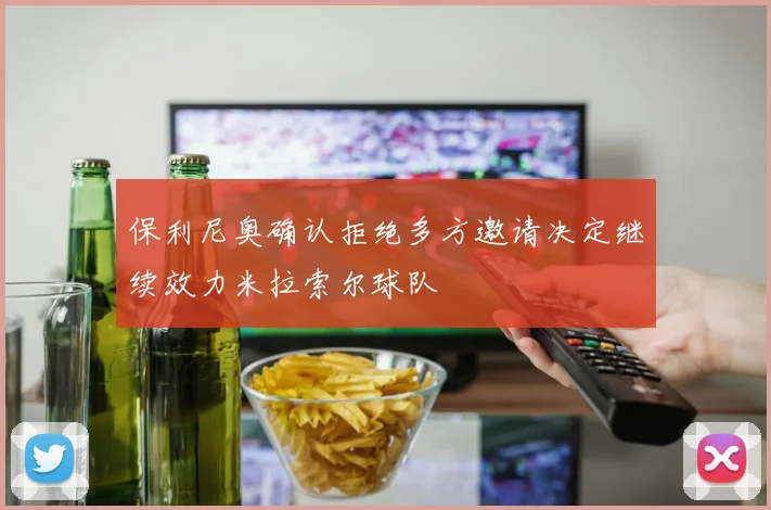 保利尼奥确认拒绝多方邀请决定继续效力米拉索尔球队