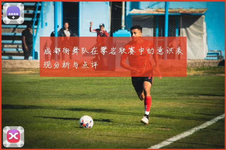 成都街舞队在攀岩联赛中的意识表现分析与点评